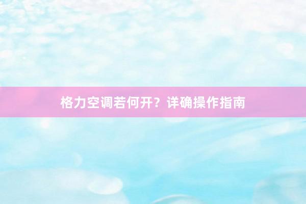 格力空调若何开？详确操作指南